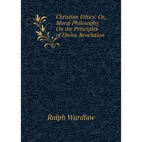 Книга Christian Ethics: Or, Moral Philosophy On the Principles of Divine Revelation
Книга Christian Ethics: Or, Moral Philosophy On the Principles of Divine Revelation