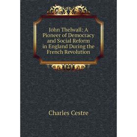 Книга John Thelwall: A Pioneer of Democracy and Social Reform in England During the French Revolution
Книга John Thelwall: A Pioneer of Democracy and Social Reform in England During the French Revolution