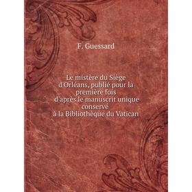 Книга Le mistère du Siège d'Orléans, publié pour la première fois d'après le manuscrit unique conservé à la Bibliothèque du Vatican
Книга Le mistère du Siège d'Orléans, publié pour la première fois d'après le manuscrit unique conservé à la Bibliothèque du Vatican