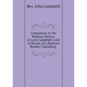 Книга Companion to the Railway Edition of Lord Campbell's Life of Bacon, by a Railway Reader J.Spedding.
Книга Companion to the Railway Edition of Lord Campbell's Life of Bacon, by a Railway Reader J.Spedding.
