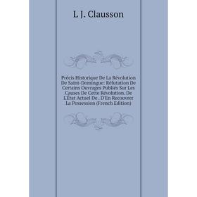 Книга Précis Historique De La Révolution De Saint-Domingue: Réfutation De Certains Ouvrages Publiés Sur Les Causes De Cette Révolution. De L'État Actu
Книга Précis Historique De La Révolution De Saint-Domingue: Réfutation De Certains Ouvrages Publiés Sur Les Causes De Cette Révolution. De L'État Actu