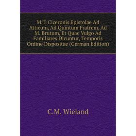 Книга MT Ciceronis Epistolae Ad Atticum, Ad Quintum Fratrem, ad m Brutum, et Quae Vulgo Ad Familiares Dicuntur, Temporis Ordine Dispositae Editio
Книга MT Ciceronis Epistolae Ad Atticum, Ad Quintum Fratrem, ad m Brutum, et Quae Vulgo Ad Familiares Dicuntur, Temporis Ordine Dispositae Editio