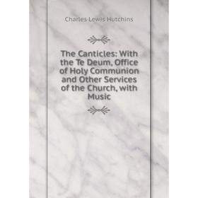 Книга The Canticles: With the Te Deum, Office of Holy Communion and Other Services of the Church, with Music
Книга The Canticles: With the Te Deum, Office of Holy Communion and Other Services of the Church, with Music