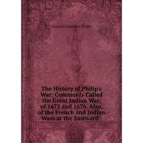 Книга The History of Philip's War: Commonly Called the Great Indian War, of 1675 and 1676. Also, of the French and Indian Wars at the Eastward.
Книга The History of Philip's War: Commonly Called the Great Indian War, of 1675 and 1676. Also, of the French and Indian Wars at the Eastward.