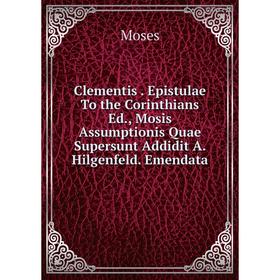 Книга Clementis. Epistulae To the Corinthians Ed., Mosis Assumptionis Quae Supersunt Addidit A. Hilgenfeld. Emendata
Книга Clementis. Epistulae To the Corinthians Ed., Mosis Assumptionis Quae Supersunt Addidit A. Hilgenfeld. Emendata