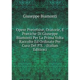 Книга Opere Precettive, Oratorie, E Poetiche Di Giuseppe Biamonti Per La Prima Volta Raccolte Ed Ordinate Per Cura Del PS
Книга Opere Precettive, Oratorie, E Poetiche Di Giuseppe Biamonti Per La Prima Volta Raccolte Ed Ordinate Per Cura Del PS