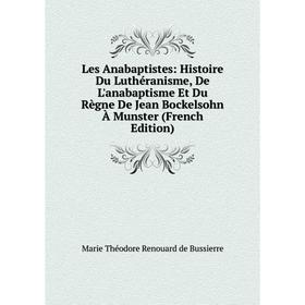 Книга Les Anabaptistes: Histoire Du Luthéranisme, De L'anabaptisme Et Du Règne De Jean Bockelsohn À Munster
Книга Les Anabaptistes: Histoire Du Luthéranisme, De L'anabaptisme Et Du Règne De Jean Bockelsohn À Munster