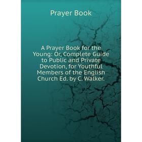 Книга A Prayer Book for the Young: Or, Complete Guide to Public and Private Devotion, for Youthful Members of the English Church Ed. by C. Walker.
Книга A Prayer Book for the Young: Or, Complete Guide to Public and Private Devotion, for Youthful Members of the English Church Ed. by C. Walker.