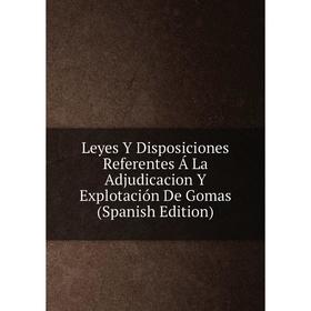 Книга Leyes Y Disposiciones Referentes Á La Adjudicacion Y Explotación De Gomas
Книга Leyes Y Disposiciones Referentes Á La Adjudicacion Y Explotación De Gomas