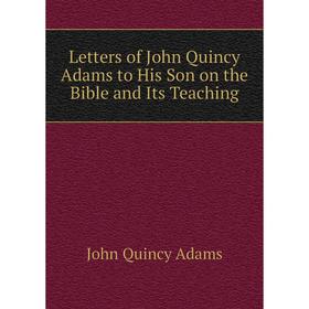 Книга Letters of John Quincy Adams to His Son on the Bible and Its Teaching
Книга Letters of John Quincy Adams to His Son on the Bible and Its Teaching