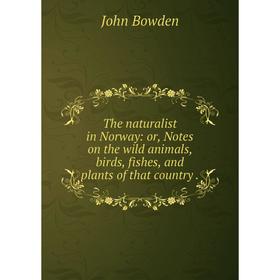 Книга The naturalist in Norway: or, Notes on the wild animals, birds, fishes, and plants of that country.
Книга The naturalist in Norway: or, Notes on the wild animals, birds, fishes, and plants of that country.