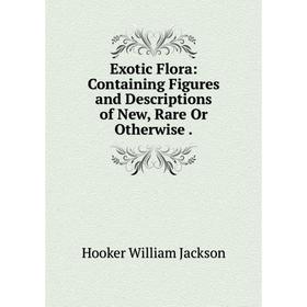Книга Exotic Flora: Containing Figures and Descriptions of New, Rare Or Otherwise.
Книга Exotic Flora: Containing Figures and Descriptions of New, Rare Or Otherwise.