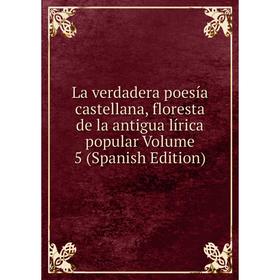 Книга La verdadera poesía castellana, floresta de la antigua lírica popular Volume 5
Книга La verdadera poesía castellana, floresta de la antigua lírica popular Volume 5