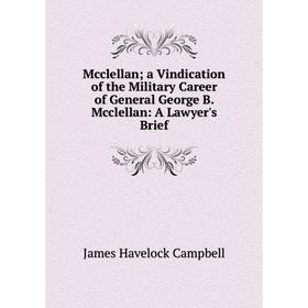 Книга Mcclellan; a Vindication of the Military Career of General George B Mcclellan: A Lawyer's Brief
Книга Mcclellan; a Vindication of the Military Career of General George B Mcclellan: A Lawyer's Brief