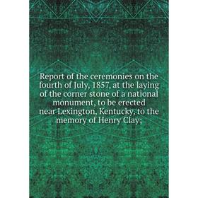 Книга Report of the ceremonies on the fourth of July, 1857, at the laying of the corner stone of a national monument, to be erected near Lexington, Ke
Книга Report of the ceremonies on the fourth of July, 1857, at the laying of the corner stone of a national monument, to be erected near Lexington, Ke
