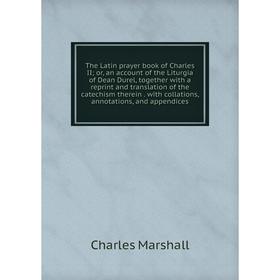 Книга The Latin prayer book of Charles II; or, an account of the Liturgia of Dean Durel, together with a reprint and translation of the catechism ther
Книга The Latin prayer book of Charles II; or, an account of the Liturgia of Dean Durel, together with a reprint and translation of the catechism ther