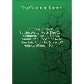 Книга Confessionale Ou Beichtspiegel Nach Den Zehn Geboten, Reprod. En Fac-Simile Par B. Spanier, Avec Une Intr. And a Fr. Tr. Par J.W
Книга Confessionale Ou Beichtspiegel Nach Den Zehn Geboten, Reprod. En Fac-Simile Par B. Spanier, Avec Une Intr. And a Fr. Tr. Par J.W