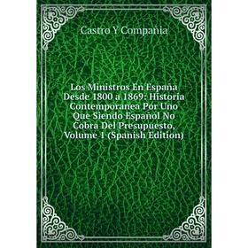 Книга Los Ministros En España Desde 1800 a 1869: Historia Contemporanea Por Uno Que Siendo Español No Cobra Del Presupuesto, Volume 1
Книга Los Ministros En España Desde 1800 a 1869: Historia Contemporanea Por Uno Que Siendo Español No Cobra Del Presupuesto, Volume 1