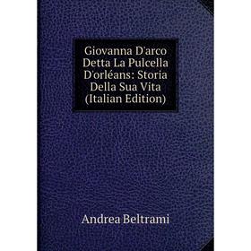 Книга Giovanna D'arco Detta La Pulcella D'orléans: Storia Della Sua Vita (Italian Edition)
Книга Giovanna D'arco Detta La Pulcella D'orléans: Storia Della Sua Vita (Italian Edition)