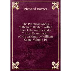 Книга The Practical Works of Richard Baxter: With a Life of the Author and a Critical Examination of His Writings by William Orme, Volume 10
Книга The Practical Works of Richard Baxter: With a Life of the Author and a Critical Examination of His Writings by William Orme, Volume 10