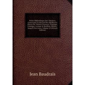 Книга Petite Bibliothèque Des Théatres, Contenant Un Recueil Des Meilleures Pieces Du Théatre François, Tragique, Comique, Lyrique Bouffon, Depuis
Книга Petite Bibliothèque Des Théatres, Contenant Un Recueil Des Meilleures Pieces Du Théatre François, Tragique, Comique, Lyrique Bouffon, Depuis