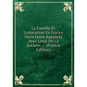 Книга La Famille Et L'education En France Dans Leurs Rapports Avec L'etat De La Societe
Книга La Famille Et L'education En France Dans Leurs Rapports Avec L'etat De La Societe