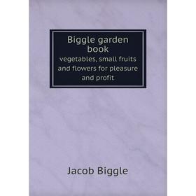 Книга Biggle garden book vegetables, small fruits and flowers for pleasure and profit
Книга Biggle garden book vegetables, small fruits and flowers for pleasure and profit