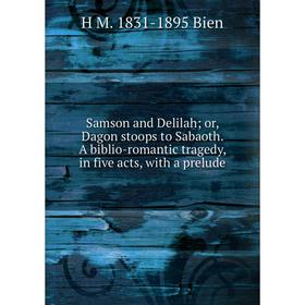 Книга Samson and Delilah; or, Dagon stoops to Sabaoth. A biblio-romantic tragedy, in five acts, with a prelude
Книга Samson and Delilah; or, Dagon stoops to Sabaoth. A biblio-romantic tragedy, in five acts, with a prelude