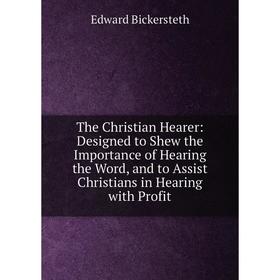 Книга The Christian Hearer: Designed to Shew the Importance of Hearing the Word, and to Assist Christians in Hearing with Profit
Книга The Christian Hearer: Designed to Shew the Importance of Hearing the Word, and to Assist Christians in Hearing with Profit