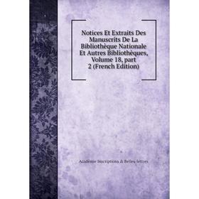 Книга Notices Et Extraits Des manuscrits De La Bibliothèque Nationale et autres bibliothèques, Volume 18, part 2
Книга Notices Et Extraits Des manuscrits De La Bibliothèque Nationale et autres bibliothèques, Volume 18, part 2