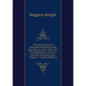Книга I Promessi Sposi Di Alessandro Manzoni Nelle Due Edizioni Del 1840 E Del 1825 Raffrontate Tra Loro Dal Prof. Riccardo Folli
Книга I Promessi Sposi Di Alessandro Manzoni Nelle Due Edizioni Del 1840 E Del 1825 Raffrontate Tra Loro Dal Prof. Riccardo Folli