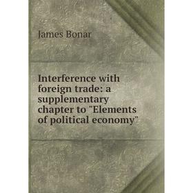Книга Interference with foreign trade: a supplementary chapter to Elements of political economy
Книга Interference with foreign trade: a supplementary chapter to Elements of political economy