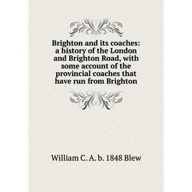 Книга Brighton and its coaches: a history of the London and Brighton Road, with some account of the provincial coaches that have run from Brighton
Книга Brighton and its coaches: a history of the London and Brighton Road, with some account of the provincial coaches that have run from Brighton