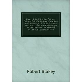 Книга Lives of the Primitive Fathers: Being a Faithful History of the Acts and Sufferings of Those Eminent Men Who Lived in the Early Ages of the Chri
Книга Lives of the Primitive Fathers: Being a Faithful History of the Acts and Sufferings of Those Eminent Men Who Lived in the Early Ages of the Chri