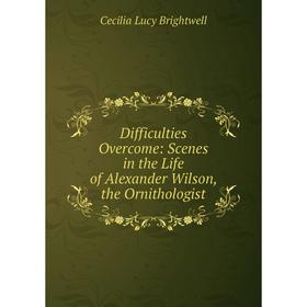 Книга Difficulties Overcome: Scenes in the Life of Alexander Wilson, the Ornithologist
Книга Difficulties Overcome: Scenes in the Life of Alexander Wilson, the Ornithologist