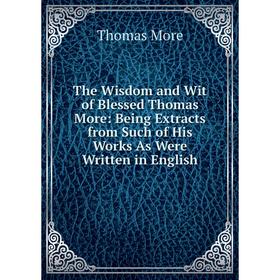 Книга The Wisdom and Wit of Blessed Thomas More: Being Extracts from Such of His Works As Were Written in English
Книга The Wisdom and Wit of Blessed Thomas More: Being Extracts from Such of His Works As Were Written in English