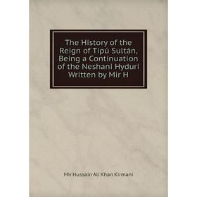 Книга The History of the Reign of Tipú Sultán, Being a Continuation of the Neshani Hyduri Written by Mir H
Книга The History of the Reign of Tipú Sultán, Being a Continuation of the Neshani Hyduri Written by Mir H
