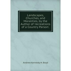 Книга Landscapes, Churches, and Moralities, by the Author of 'recreations of a Country Parson'
Книга Landscapes, Churches, and Moralities, by the Author of 'recreations of a Country Parson'
