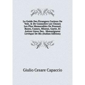 Книга La Guide Des Étrangers Curieux De Voir, De Connoître Les Choses Les Plus Memorables De Poussol, Bayes, Cumes, Misene, Gaete, Et Autres Lieux D
Книга La Guide Des Étrangers Curieux De Voir, De Connoître Les Choses Les Plus Memorables De Poussol, Bayes, Cumes, Misene, Gaete, Et Autres Lieux D
