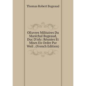 Книга Oeuvres Militaires Du Maréchal Bugeaud, Duc D'isly: Réunies Et mises en ordre Par Weil
Книга Oeuvres Militaires Du Maréchal Bugeaud, Duc D'isly: Réunies Et mises en ordre Par Weil