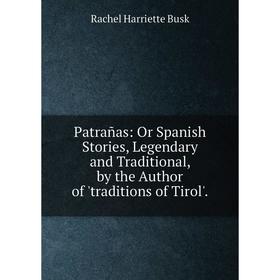 Книга Patrañas: Or Spanish Stories, Legendary and Traditional, by the Author of 'traditions of Tirol'.
Книга Patrañas: Or Spanish Stories, Legendary and Traditional, by the Author of 'traditions of Tirol'.