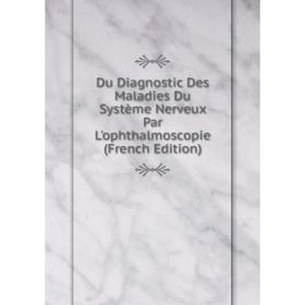 Книга Du Diagnostic Des Maladies Du Système Nerveux Par L'ophthalmoscopie (French Edition)
Книга Du Diagnostic Des Maladies Du Système Nerveux Par L'ophthalmoscopie (French Edition)