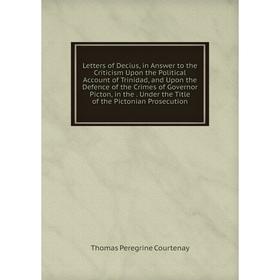 Книга Letters of Decius, in Answer to the Criticism Upon the Political Account of Trinidad, and Upon the Defence of the Crimes of Governor Picton, in
Книга Letters of Decius, in Answer to the Criticism Upon the Political Account of Trinidad, and Upon the Defence of the Crimes of Governor Picton, in