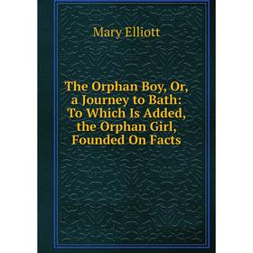 Книга The Orphan Boy, Or, a Journey to Bath: To Which Is Added, the Orphan Girl, Founded On Facts
Книга The Orphan Boy, Or, a Journey to Bath: To Which Is Added, the Orphan Girl, Founded On Facts