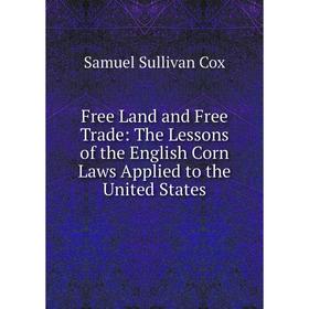 Книга Free Land and Free Trade: The Lessons of the English Corn Laws Applied to the United States
Книга Free Land and Free Trade: The Lessons of the English Corn Laws Applied to the United States