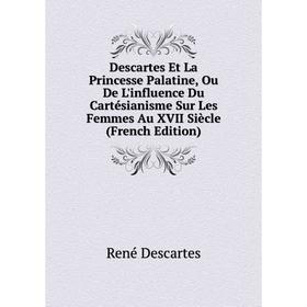 Книга Descartes Et La Princesse Palatine, Ou De L'influence Du Cartésianisme Sur Les Femmes Au XVII Siècle (French Edition)
Книга Descartes Et La Princesse Palatine, Ou De L'influence Du Cartésianisme Sur Les Femmes Au XVII Siècle (French Edition)