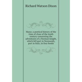 Книга Mano; a poetical history of the time of close of the tenth century concerning the adventures of a Norman knight, which fell part in Normandy
Книга Mano; a poetical history of the time of close of the tenth century concerning the adventures of a Norman knight, which fell part in Normandy