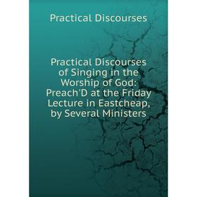Книга Practical Discourses of Singing in the Worship of God: Preach'D at the Friday Lecture in Eastcheap, by Several Ministers
Книга Practical Discourses of Singing in the Worship of God: Preach'D at the Friday Lecture in Eastcheap, by Several Ministers