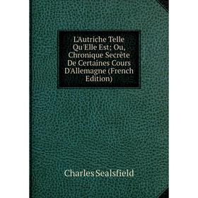 Книга L'Autriche Telle Qu'Elle Est; Ou, Chronique Secrète De Certaines Cours D'Allemagne
Книга L'Autriche Telle Qu'Elle Est; Ou, Chronique Secrète De Certaines Cours D'Allemagne