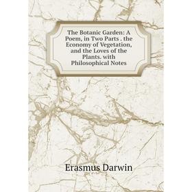 Книга The Botanic Garden: A Poem, in Two Parts. the Economy of Vegetation, and the Loves of the Plants. with Philosophical Notes
Книга The Botanic Garden: A Poem, in Two Parts. the Economy of Vegetation, and the Loves of the Plants. with Philosophical Notes